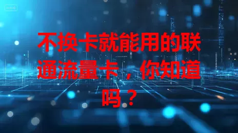 不换卡就能用的联通流量卡，你知道吗？
