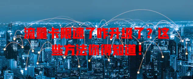 流量卡限速了咋升级了？这些方法你得知道！