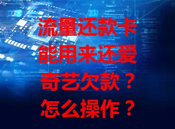流量还款卡能用来还爱奇艺欠款？怎么操作？