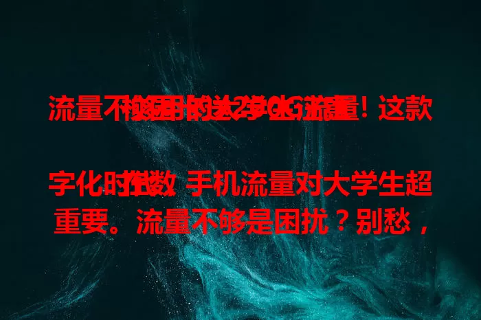 流量不够用的大学生注意！这款校园卡送200G流量

在数字化时代，手机流量对大学生超重要。流量不够是困扰？别愁，这款校园卡送200G流量，能满足学习、娱乐等需求，让大学生活更便捷多彩，赶紧关注开启流量充足新生活！