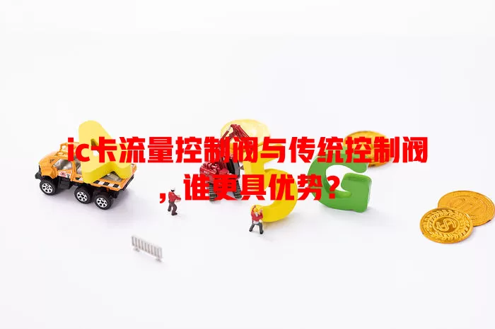 ic卡流量控制阀与传统控制阀，谁更具优势？