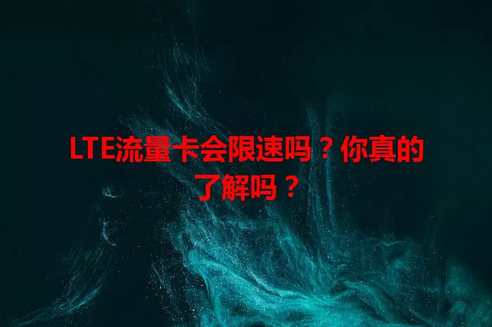 LTE流量卡会限速吗？你真的了解吗？