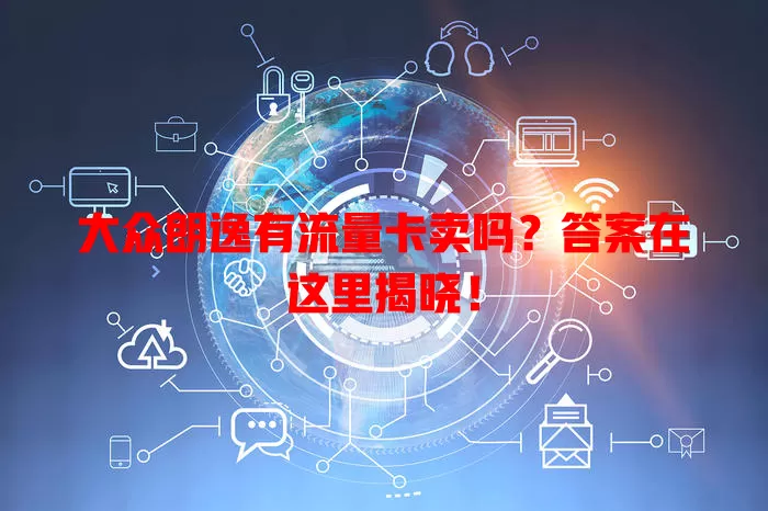 大众朗逸有流量卡卖吗？答案在这里揭晓！