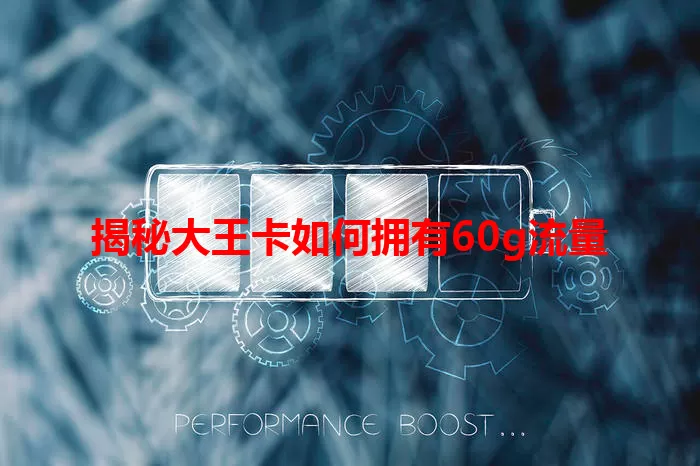 揭秘大王卡如何拥有60g流量