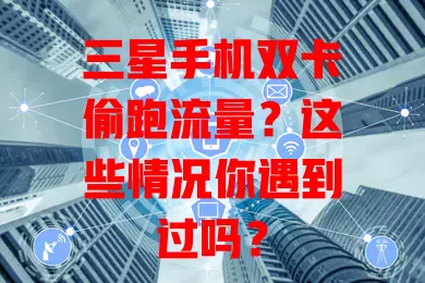 三星手机双卡偷跑流量？这些情况你遇到过吗？