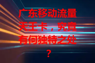 广东移动流量天王卡，究竟有何独特之处？