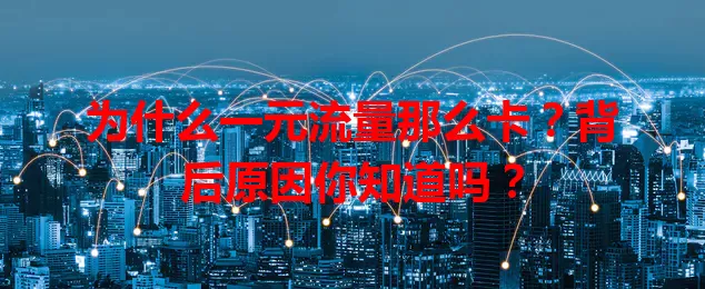 为什么一元流量那么卡？背后原因你知道吗？