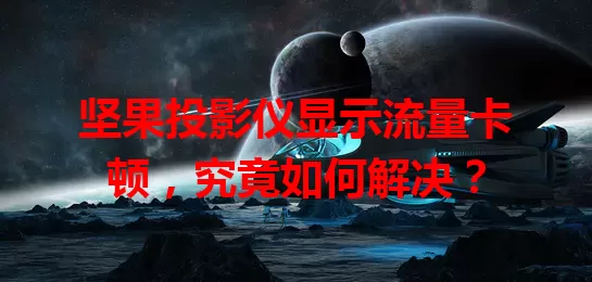 坚果投影仪显示流量卡顿，究竟如何解决？
