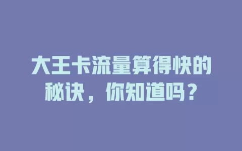 大王卡流量算得快的秘诀，你知道吗？