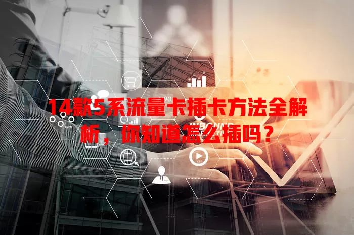 14款5系流量卡插卡方法全解析，你知道怎么插吗？