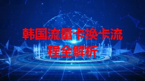 韩国流量卡换卡流程全解析