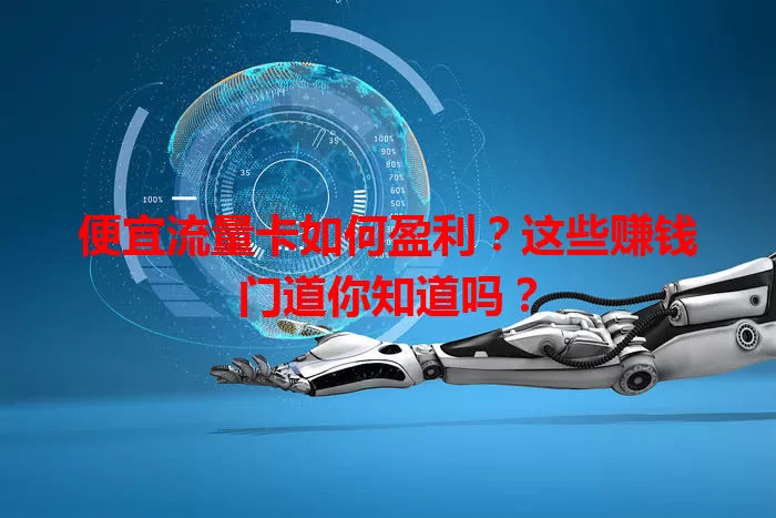 便宜流量卡如何盈利？这些赚钱门道你知道吗？