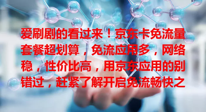 爱刷剧的看过来！京东卡免流量套餐超划算，免流应用多，网络稳，性价比高，用京东应用的别错过，赶紧了解开启免流畅快之旅