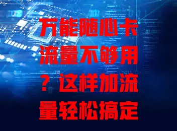 万能随心卡流量不够用？这样加流量轻松搞定！