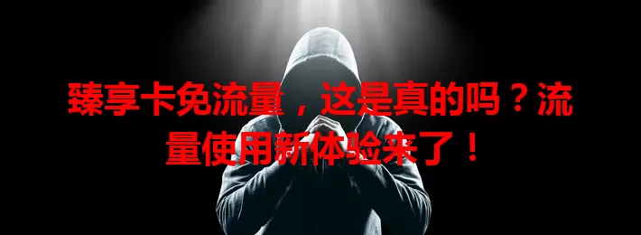 臻享卡免流量，这是真的吗？流量使用新体验来了！