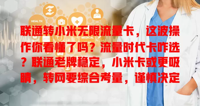 联通转小米无限流量卡，这波操作你看懂了吗？流量时代卡咋选？联通老牌稳定，小米卡或更吸睛，转网要综合考量，谨慎决定才能挑到适合的，告别流量困扰畅享数字生活