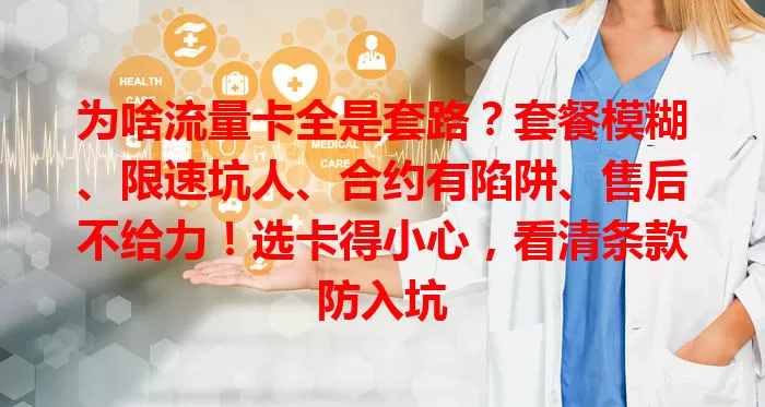 为啥流量卡全是套路？套餐模糊、限速坑人、合约有陷阱、售后不给力！选卡得小心，看清条款防入坑