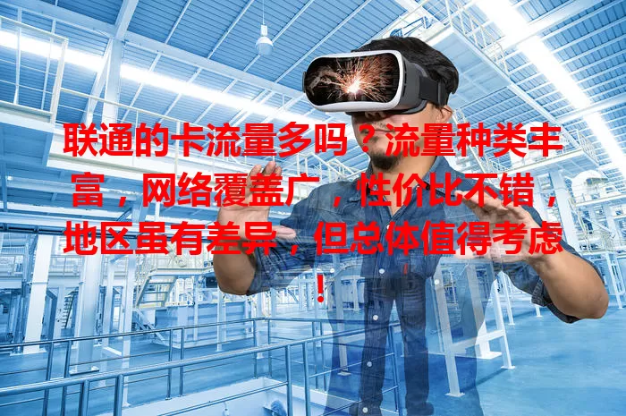 联通的卡流量多吗？流量种类丰富，网络覆盖广，性价比不错，地区虽有差异，但总体值得考虑！