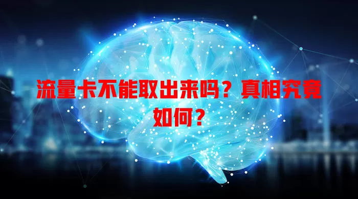 流量卡不能取出来吗？真相究竟如何？