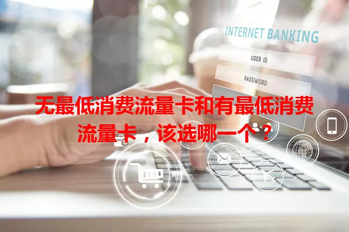 无最低消费流量卡和有最低消费流量卡，该选哪一个？