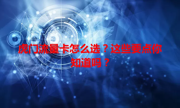 虎门流量卡怎么选？这些要点你知道吗？
