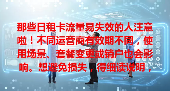 那些日租卡流量易失效的人注意啦！不同运营商有效期不同，使用场景、套餐变更或销户也会影响。想避免损失，得细读说明，合理规划流量，关注网络设置和权限。