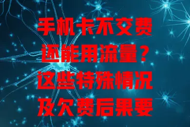 手机卡不交费还能用流量？这些特殊情况及欠费后果要知道
