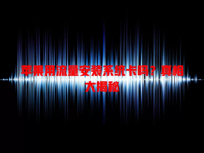 苹果用流量安装系统卡吗？真相大揭秘
