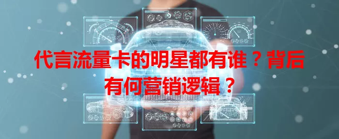 代言流量卡的明星都有谁？背后有何营销逻辑？