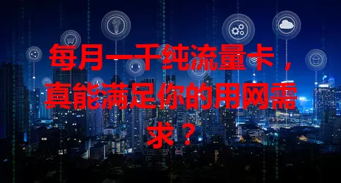 每月一千纯流量卡，真能满足你的用网需求？