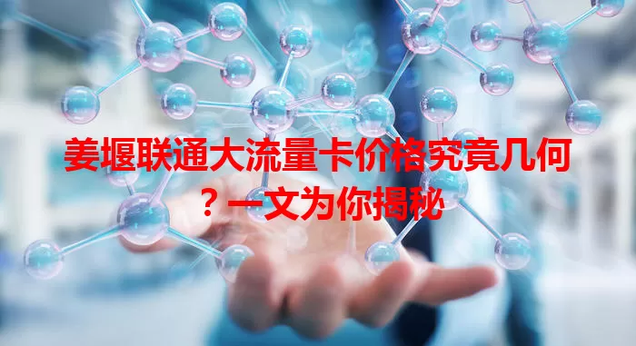 姜堰联通大流量卡价格究竟几何？一文为你揭秘