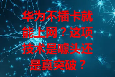 华为不插卡就能上网？这项技术是噱头还是真突破？