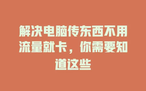 解决电脑传东西不用流量就卡，你需要知道这些