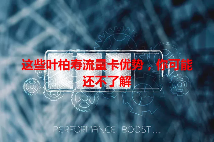 这些叶柏寿流量卡优势，你可能还不了解