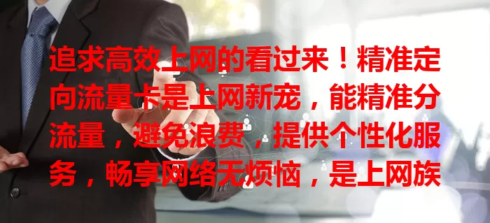 追求高效上网的看过来！精准定向流量卡是上网新宠，能精准分流量，避免浪费，提供个性化服务，畅享网络无烦恼，是上网族理想之选