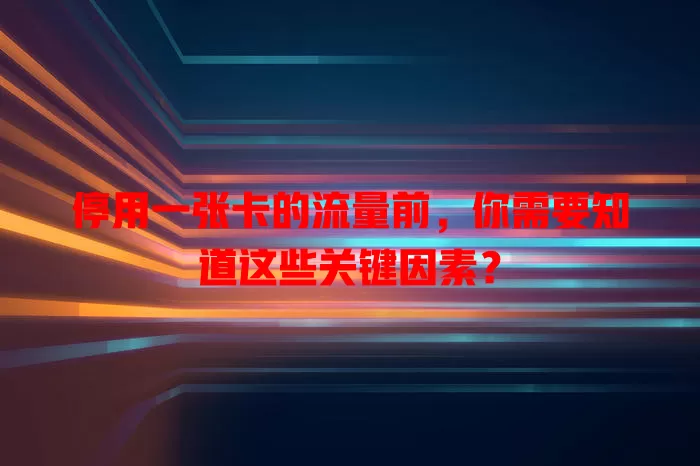 停用一张卡的流量前，你需要知道这些关键因素？