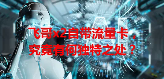 飞哥x2自带流量卡，究竟有何独特之处？
