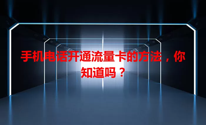 手机电话开通流量卡的方法，你知道吗？