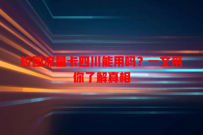 校园流量卡四川能用吗？一文带你了解真相