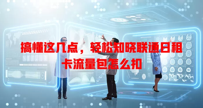 搞懂这几点，轻松知晓联通日租卡流量包怎么扣