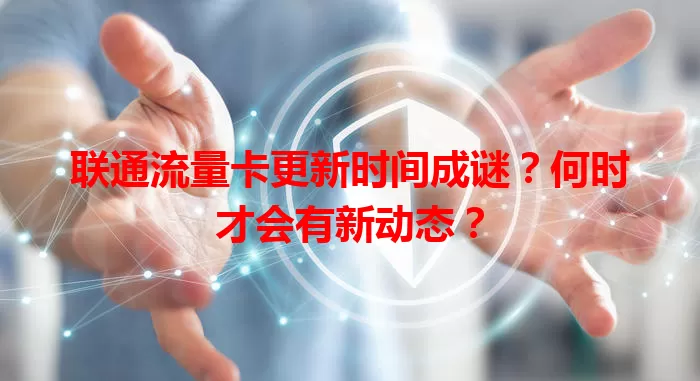 联通流量卡更新时间成谜？何时才会有新动态？