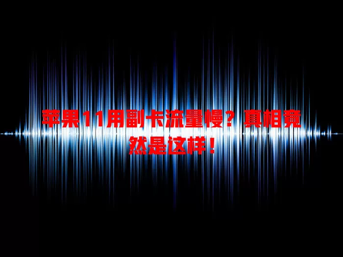 苹果11用副卡流量慢？真相竟然是这样！