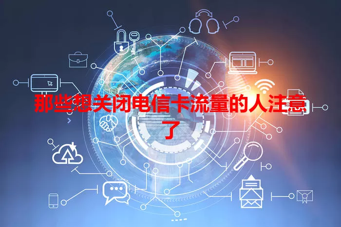 那些想关闭电信卡流量的人注意了