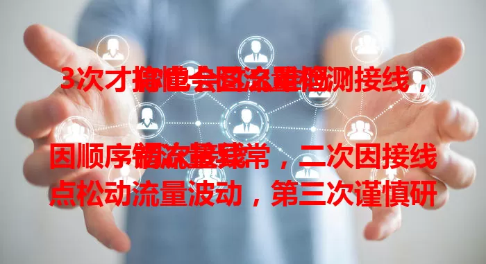 3次才搞懂卡图流量检测接线，你也会这么难吗？

初次接线因顺序错流量异常，二次因接线点松动流量波动，第三次谨慎研究线路图、模拟步骤才成功。卡图流量检测接线需耐心细心，熟知环节才能确保流量检测准确。