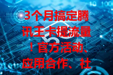 3个月搞定腾讯王卡提流量！官方活动、应用合作、社区互动全用上