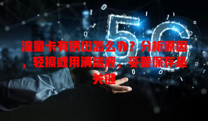 流量卡有锈斑怎么办？分析原因，轻擦或用清洁液，妥善保存是关键