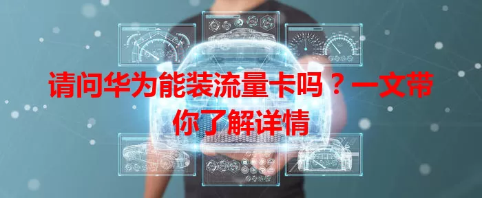 请问华为能装流量卡吗？一文带你了解详情