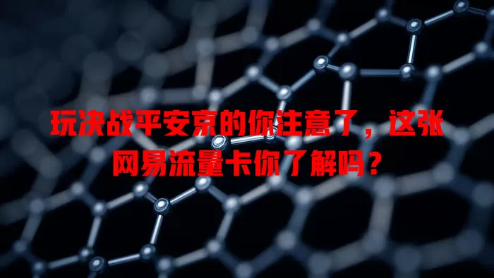 玩决战平安京的你注意了，这张网易流量卡你了解吗？