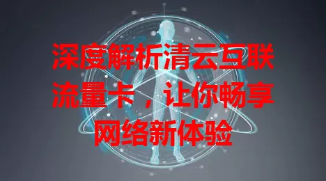 深度解析清云互联流量卡，让你畅享网络新体验