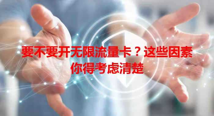 要不要开无限流量卡？这些因素你得考虑清楚